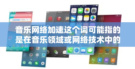 音乐网络加速这个词可能指的是在音乐领域或网络技术中的一种加速方式，具体含义可能因上下文而异。以下是一些可能的解释