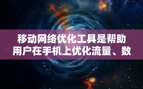 移动网络优化工具是帮助用户在手机上优化流量、数据和通话使用效率的工具。以下是详细的使用步骤和注意事项