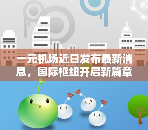 一元机场近日发布最新消息，国际枢纽开启新篇章