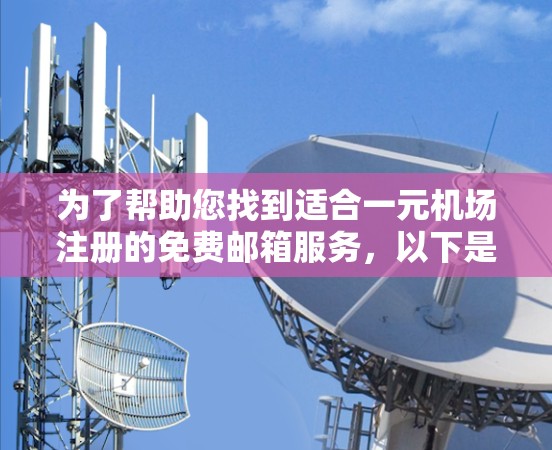 为了帮助您找到适合一元机场注册的免费邮箱服务，以下是一些推荐的平台和信息