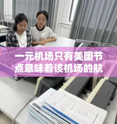 一元机场只有美国节点意味着该机场的航线都来自美国。这通常是由于美国的航线网络较为发达，且国际航班相对较少，或者用户更倾向于乘坐美国的航班，所以只关注美国的航线