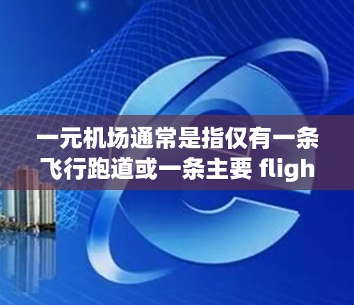 一元机场通常是指仅有一条飞行跑道或一条主要 flight path（飞行路径）的机场，这种设计可以显著减少交通和运营的复杂性，同时也能提高效率。以下是一元机场的一些特点和特点