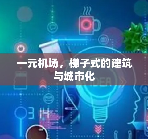一元机场，梯子式的建筑与城市化