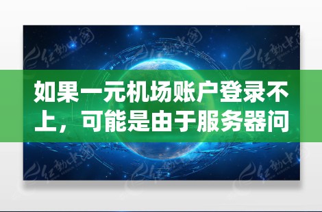 如果一元机场账户登录不上，可能是由于服务器问题、访问权限不足或系统故障等原因。以下是可能的原因和解决方法