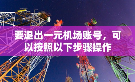 要退出一元机场账号，可以按照以下步骤操作