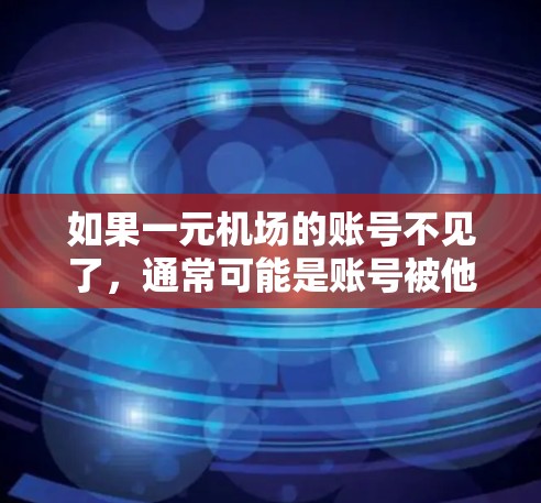 如果一元机场的账号不见了，通常可能是账号被他人取走、被他人发现，或者账号被删除。以下是一些可能的解决步骤