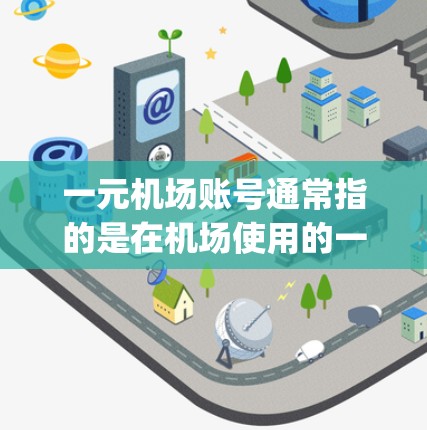 一元机场账号通常指的是在机场使用的一种特定的账号或服务。这可能包括机场卡（Passport）的使用，或者特定的账户设置，如机场的手机应用或电脑端的登录功能