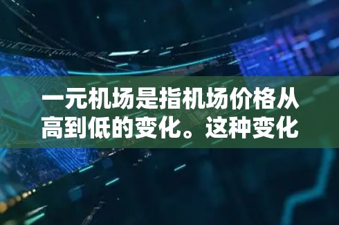 一元机场是指机场价格从高到低的变化。这种变化可能由多种因素引起，包括市场需求、经济发展、政府政策等。以下是对此变化的分析