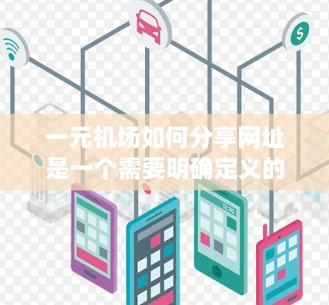 一元机场如何分享网址是一个需要明确定义的问题。根据常见的理解，一元机场通常指专属于某个地区的机场，而不仅仅是整个国家的 airports。因此，一元机场的网址可能包括以下几种方式