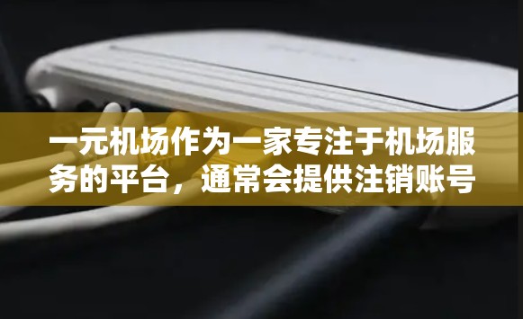 一元机场作为一家专注于机场服务的平台，通常会提供注销账号的便捷服务。以下是按照一元机场流程进行注销账号的步骤