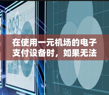 在使用一元机场的电子支付设备时，如果无法看到收费显示，可能是由于设备无法连接到银行账户，或者需要特定的操作步骤。以下是一些可能的解决方法