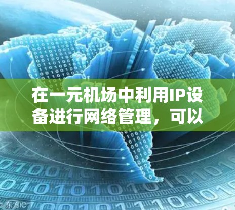 在一元机场中利用IP设备进行网络管理，可以显著提升机场的网络效率和用户体验。以下是对这一过程的详细分析