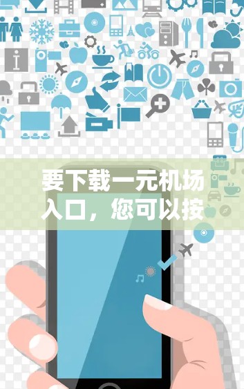 要下载一元机场入口，您可以按照以下步骤操作