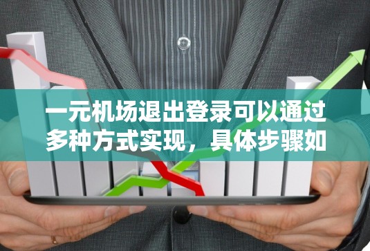 一元机场退出登录可以通过多种方式实现，具体步骤如下