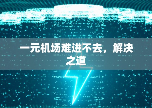 一元机场难进不去，解决之道