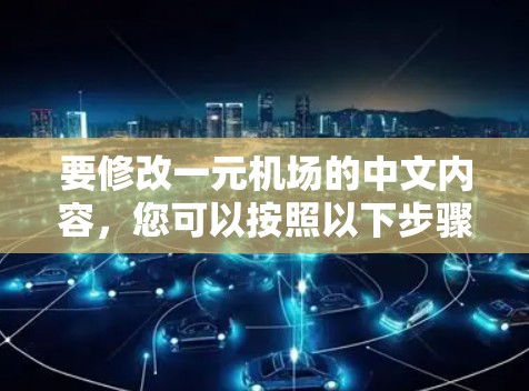要修改一元机场的中文内容，您可以按照以下步骤操作