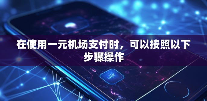 在使用一元机场支付时，可以按照以下步骤操作