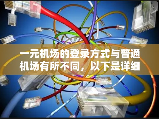 一元机场的登录方式与普通机场有所不同，以下是详细的步骤说明