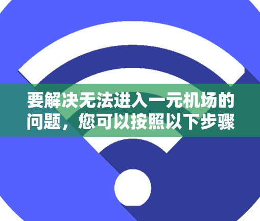 要解决无法进入一元机场的问题，您可以按照以下步骤进行