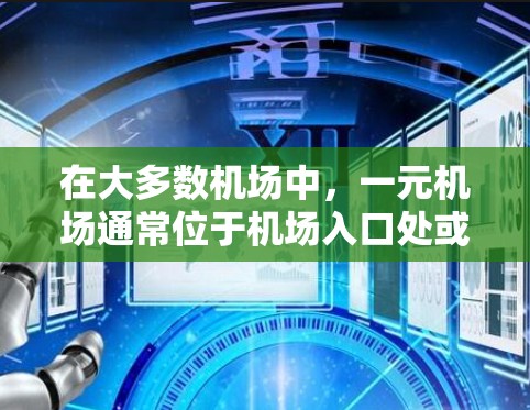 在大多数机场中，一元机场通常位于机场入口处或特定区域，通常位于机场的入口或候机室附近。这些机场可能使用特定的入口程序来管理乘客的机位、行李检查等。以下是关于如何在一元机场打开入口的常见步骤
