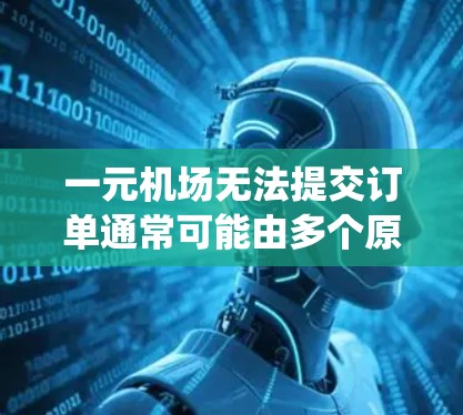 一元机场无法提交订单通常可能由多个原因导致，包括输入错误、系统问题、登录错误或其他潜在问题。以下是逐步解决方案