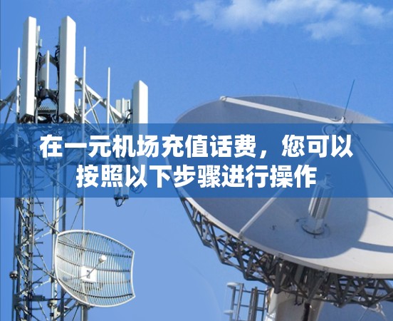在一元机场充值话费，您可以按照以下步骤进行操作