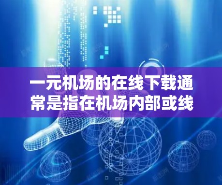 一元机场的在线下载通常是指在机场内部或线上下载特定服务或文件。以下是几种可能的解决方案