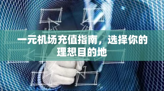 一元机场充值指南，选择你的理想目的地
