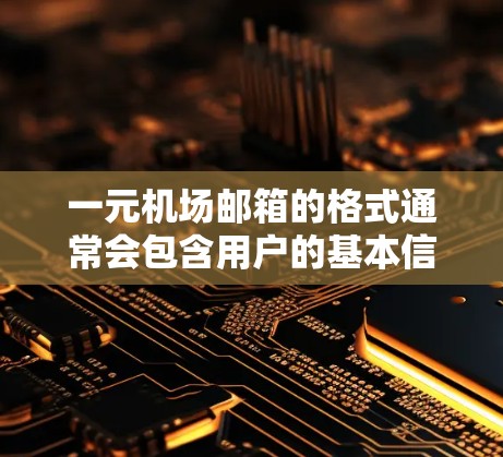 一元机场邮箱的格式通常会包含用户的基本信息和邮箱地址。以下是一个常见的邮箱格式示例