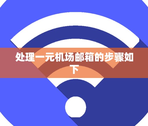 处理一元机场邮箱的步骤如下