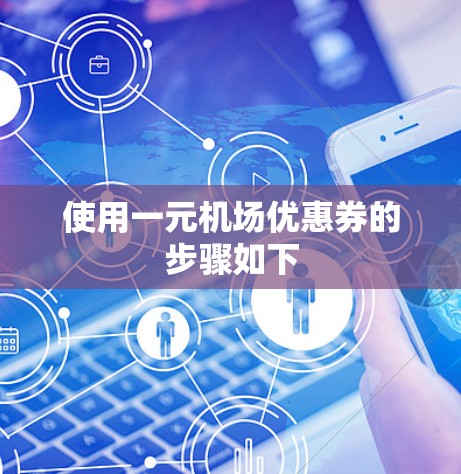 使用一元机场优惠券的步骤如下