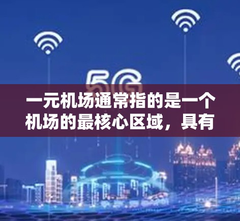一元机场通常指的是一个机场的最核心区域，具有单一的跑道、短距离或特定用途的区域。以下是一元机场的常见用途和特点