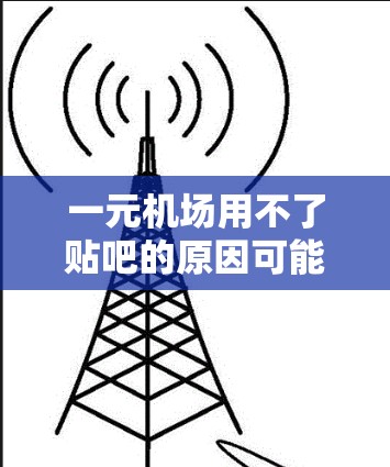 一元机场用不了贴吧的原因可能包括以下几点