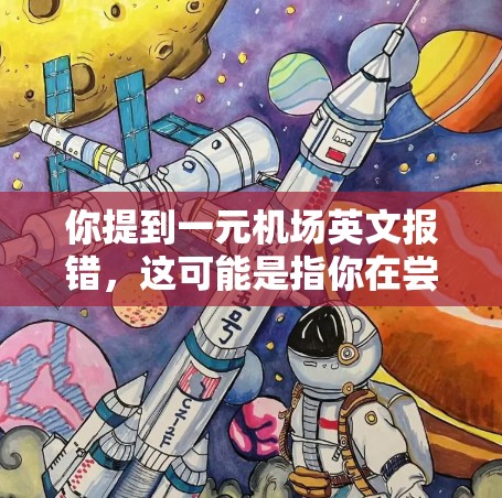你提到一元机场英文报错，这可能是指你在尝试使用机场英文报错功能时遇到了错误。以下是一些可能的解释和建议