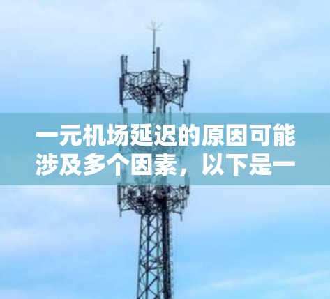 一元机场延迟的原因可能涉及多个因素，以下是一些可能的原因及其分析