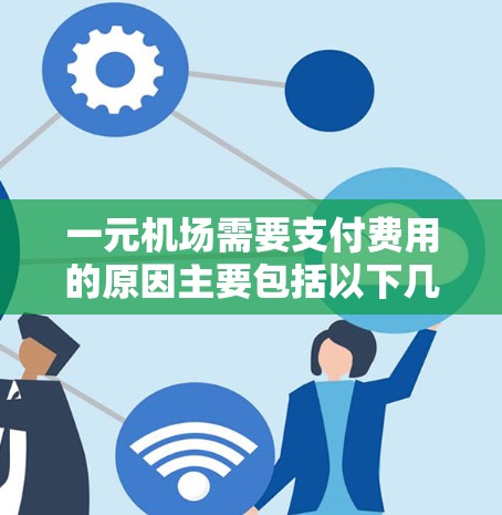 一元机场需要支付费用的原因主要包括以下几个方面