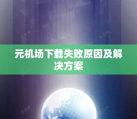 元机场下载失败原因及解决方案