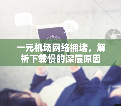一元机场网络拥堵，解析下载慢的深层原因
