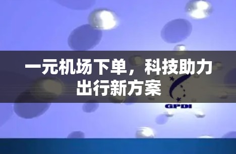 一元机场下单，科技助力出行新方案