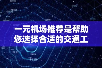 一元机场推荐是帮助您选择合适的交通工具的工具，您可以根据以下步骤进行选择