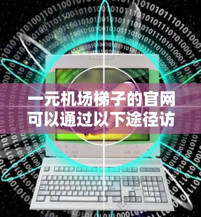 一元机场梯子的官网可以通过以下途径访问