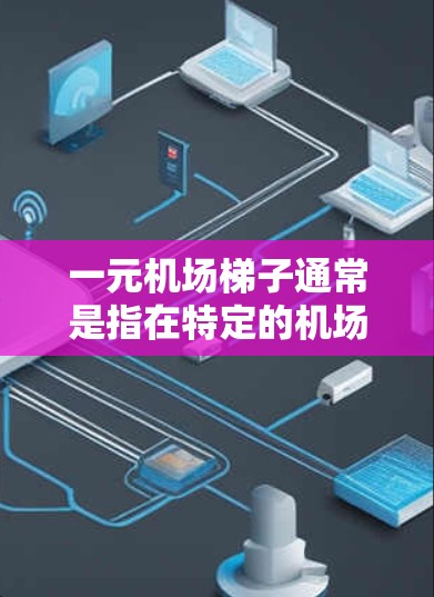 一元机场梯子通常是指在特定的机场或地区，机场提供的梯子或交通工具的价格仅为一元。这种价格可能是根据当地的交通政策、季节性因素或促销活动来决定的