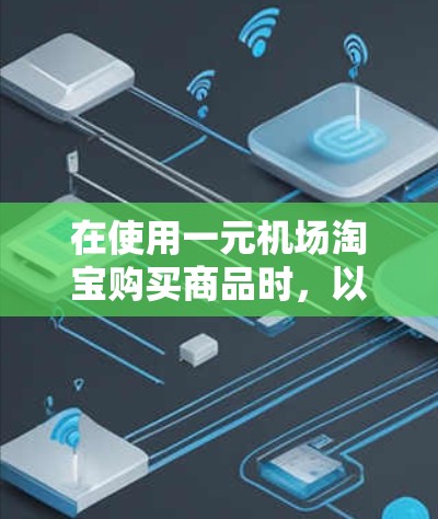 在使用一元机场淘宝购买商品时，以下是一些建议