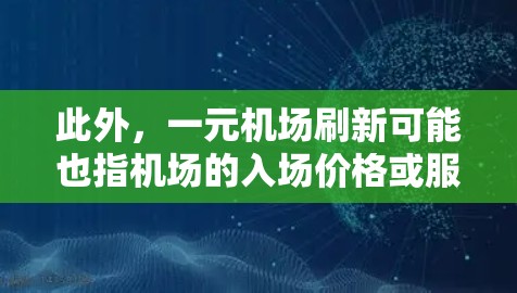 此外，一元机场刷新可能也指机场的入场价格或服务费用变得更透明或更便宜，吸引更多的游客或游客付费会员等。这种机场可能通过不同的收费策略，如折扣、会员卡、优惠券等，来提高游客的体验和满意度