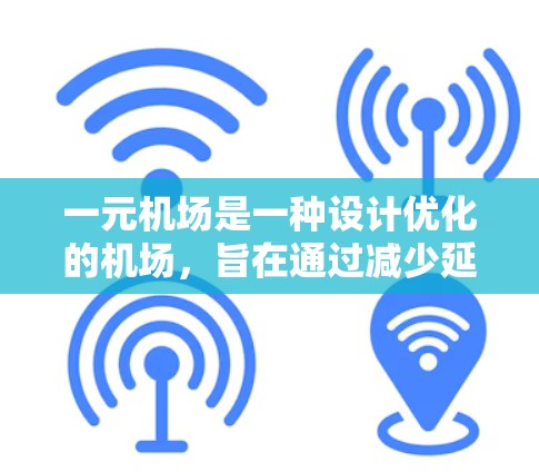 一元机场是一种设计优化的机场，旨在通过减少延误、提高效率和资源利用率来提升旅客体验。以下是关于一元机场的一些详细信息