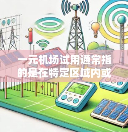一元机场试用通常指的是在特定区域内或项目中使用的一元服务，类似于机场试用区或商业区的试用服务。以下是一元机场试用的常见信息和流程