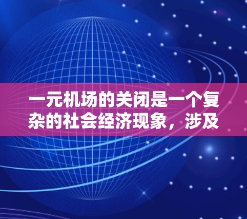 一元机场的关闭是一个复杂的社会经济现象，涉及多方面因素的综合作用。以下是对这一事件可能影响的详细分析