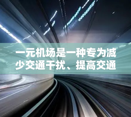 一元机场是一种专为减少交通干扰、提高交通效率而设计的机场模式，通常只有一个主要机场。以下是对一元机场的详细分析