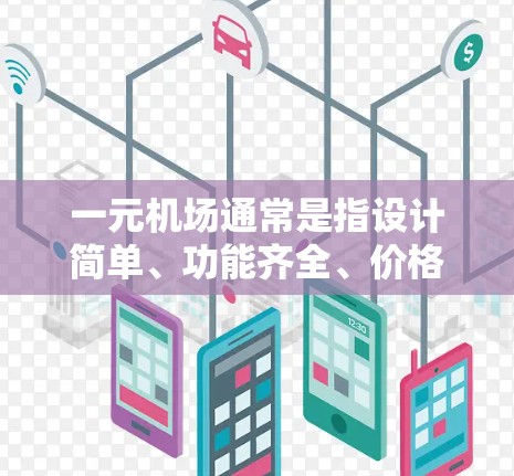 一元机场通常是指设计简单、功能齐全、价格实惠的机场，具有以下特点
