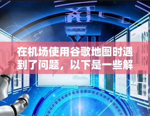 在机场使用谷歌地图时遇到了问题，以下是一些解决方法